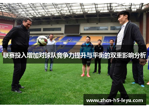 联赛投入增加对球队竞争力提升与平衡的双重影响分析