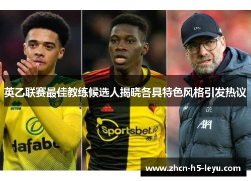 英乙联赛最佳教练候选人揭晓各具特色风格引发热议 英乙联赛最佳教练候选人揭晓各具特色风格引发热议