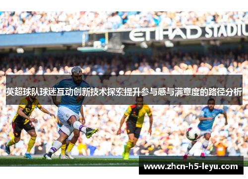 英超球队球迷互动创新技术探索提升参与感与满意度的路径分析