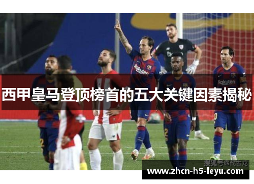 西甲皇马登顶榜首的五大关键因素揭秘