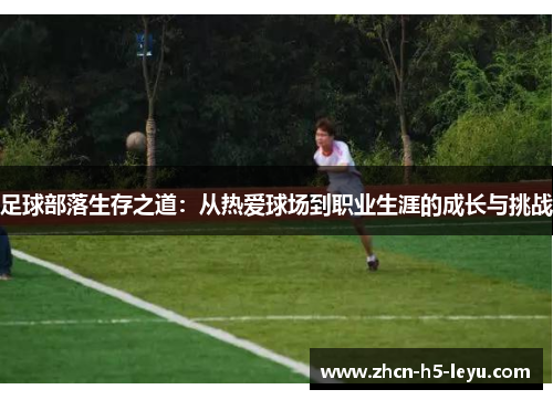 足球部落生存之道:从热爱球场到职业生涯的成长与挑战 足球部落生存之道:从热爱球场到职业生涯的成长与挑战