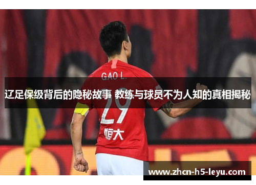 辽足保级背后的隐秘故事 教练与球员不为人知的真相揭秘 辽足保级背后的隐秘故事 教练与球员不为人知的真相揭秘