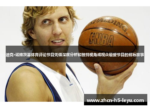 迪克·诺维茨基体育评论节目凭借深度分析和独特视角成观众最爱节目的背后故事