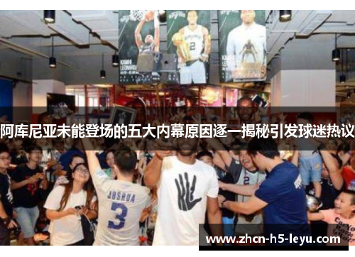 阿库尼亚未能登场的五大内幕原因逐一揭秘引发球迷热议