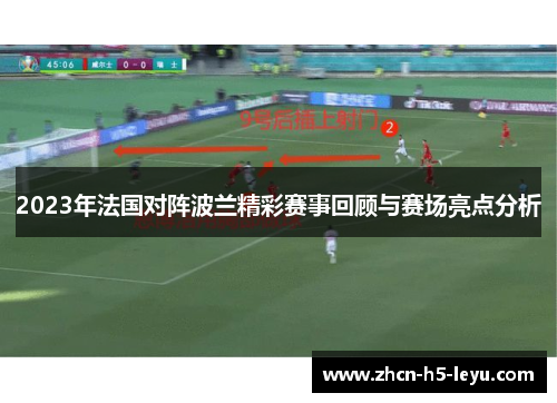 2023年法国对阵波兰精彩赛事回顾与赛场亮点分析 2023年法国对阵波兰精彩赛事回顾与赛场亮点分析