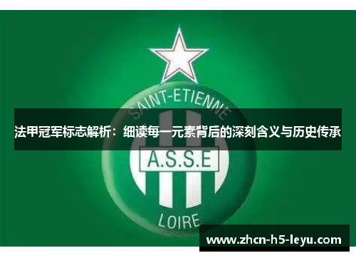 法甲冠军标志解析:细读每一元素背后的深刻含义与历史传承 法甲冠军标志解析:细读每一元素背后的深刻含义与历史传承