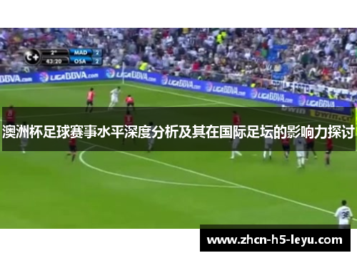 澳洲杯足球赛事水平深度分析及其在国际足坛的影响力探讨 澳洲杯足球赛事水平深度分析及其在国际足坛的影响力探讨