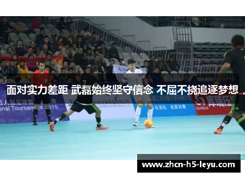 面对实力差距 武磊始终坚守信念 不屈不挠追逐梦想