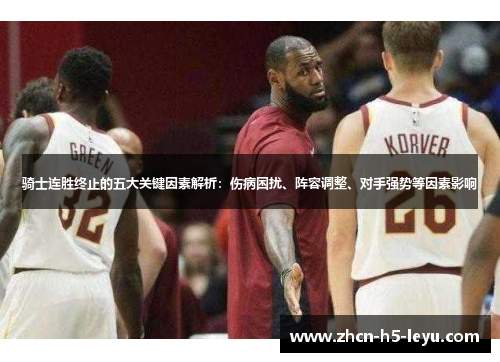 骑士连胜终止的五大关键因素解析：伤病困扰、阵容调整、对手强势等因素影响