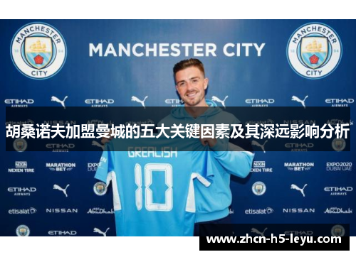 胡桑诺夫加盟曼城的五大关键因素及其深远影响分析