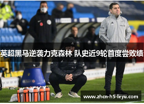 英超黑马逆袭力克森林 队史近9轮首度尝败绩