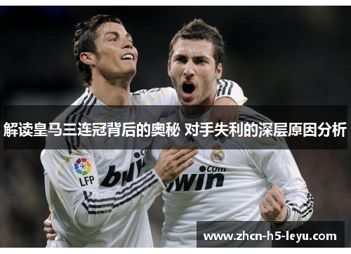 解读皇马三连冠背后的奥秘 对手失利的深层原因分析