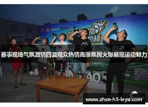 赛事现场气氛激情四溢观众热情高涨氛围火爆展现运动魅力
