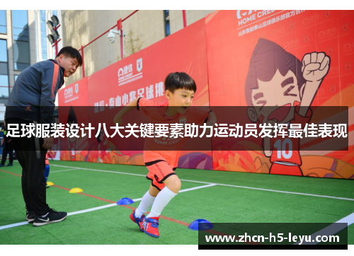 足球服装设计八大关键要素助力运动员发挥最佳表现