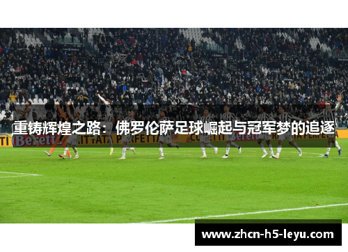 重铸辉煌之路：佛罗伦萨足球崛起与冠军梦的追逐