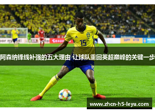 阿森纳锋线补强的五大理由 让球队重回英超巅峰的关键一步