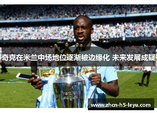 奇克在米兰中场地位逐渐被边缘化 未来发展成疑