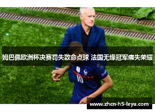 姆巴佩欧洲杯决赛罚失致命点球 法国无缘冠军痛失荣耀