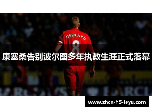 康塞桑告别波尔图多年执教生涯正式落幕 康塞桑告别波尔图多年执教生涯正式落幕