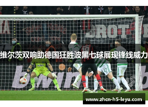 维尔茨双响助德国狂胜波黑七球展现锋线威力