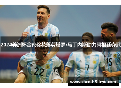 2024美洲杯金靴奖花落劳塔罗·马丁内斯助力阿根廷夺冠