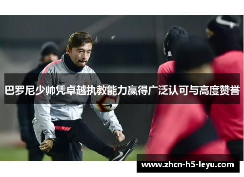巴罗尼少帅凭卓越执教能力赢得广泛认可与高度赞誉