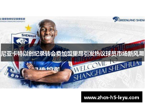 尼亚卡特以创纪录转会费加盟里昂引发热议球员市场新风潮