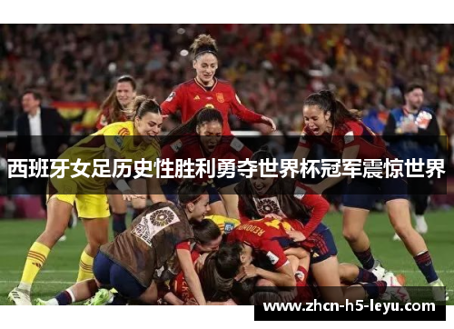 西班牙女足历史性胜利勇夺世界杯冠军震惊世界 西班牙女足历史性胜利勇夺世界杯冠军震惊世界