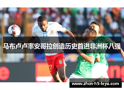 马布卢卢率安哥拉创造历史首进非洲杯八强 马布卢卢率安哥拉创造历史首进非洲杯八强
